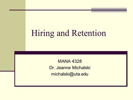 Hiring and Retention MANA 4328 Dr. Jeanne Michalski