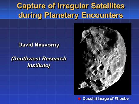 David Nesvorny (Southwest Research Institute) David Nesvorny (Southwest Research Institute) Capture of Irregular Satellites during Planetary Encounters.