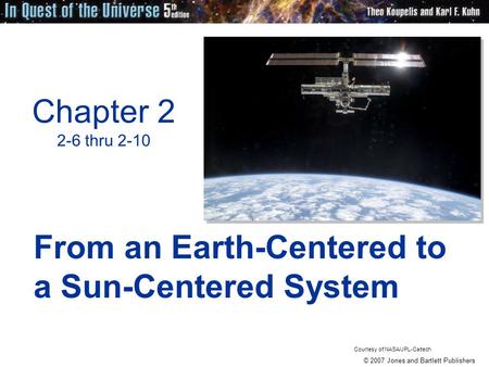 © 2007 Jones and Bartlett Publishers Chapter 2 2-6 thru 2-10 From an Earth-Centered to a Sun-Centered System Courtesy of NASA/JPL-Caltech.