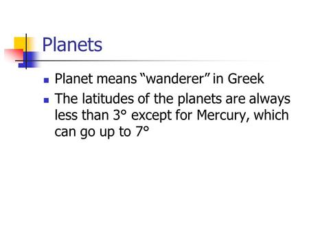 Planets Planet means “wanderer” in Greek The latitudes of the planets are always less than 3° except for Mercury, which can go up to 7°