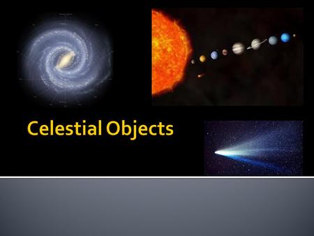  Everything in outer space  Stars  Planets  Comets  Asteroids & Meteors  Solar System vs Galaxy vs Universe  What’s the difference?  SIZE?!