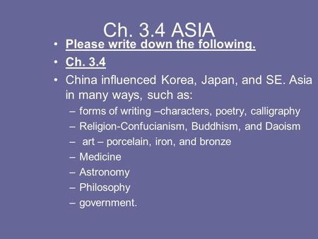 Ch. 3.4 ASIA Please write down the following. Ch. 3.4 China influenced Korea, Japan, and SE. Asia in many ways, such as: –forms of writing –characters,