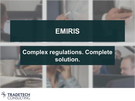 EMIRIS Complex regulations. Complete solution.. EMIR – European Market Infrastructure Regulation  Reporting is mandatory for all derivatives from February.