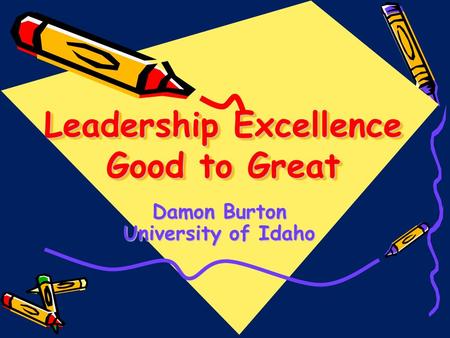 Leadership Excellence Good to Great Damon Burton University of Idaho.