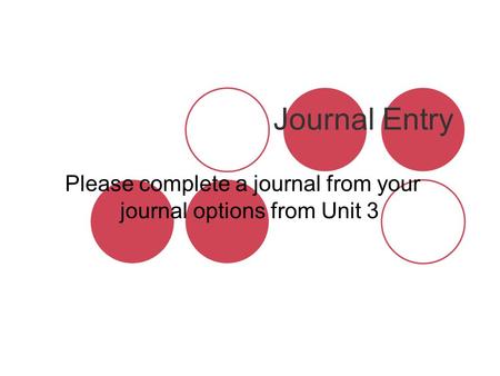 Journal Entry Please complete a journal from your journal options from Unit 3.