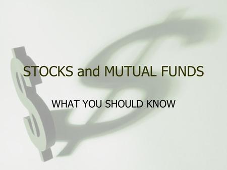 STOCKS and MUTUAL FUNDS WHAT YOU SHOULD KNOW. What are stocks? Shares of ownership of a company If a company has 100 shares outstanding and you own 10.