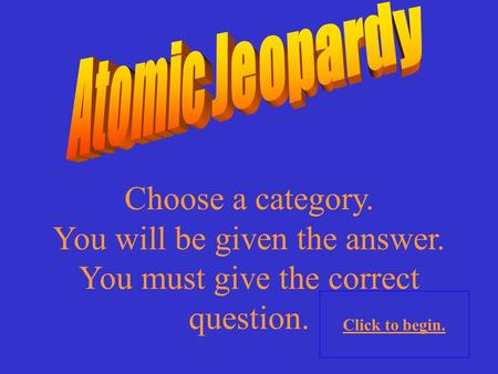 Choose a category. You will be given the answer. You must give the correct question. Click to begin.