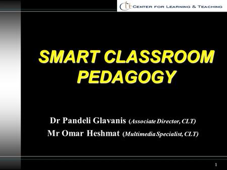 1 SMART CLASSROOM PEDAGOGY Dr Pandeli Glavanis (Associate Director, CLT) Mr Omar Heshmat (Multimedia Specialist, CLT)