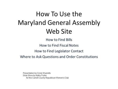 How To Use the Maryland General Assembly Web Site How to Find Bills How to Find Fiscal Notes How to Find Legislator Contact Where to Ask Questions and.