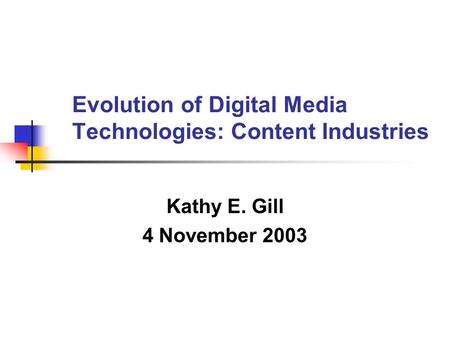 Evolution of Digital Media Technologies: Content Industries Kathy E. Gill 4 November 2003.