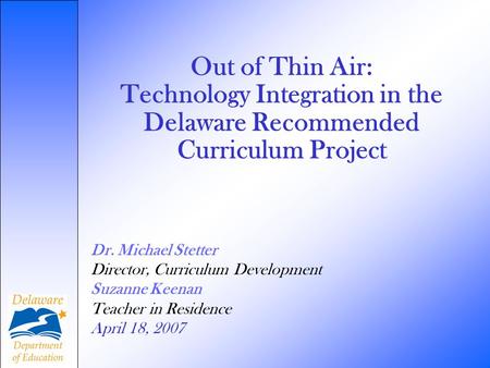 Out of Thin Air: Technology Integration in the Delaware Recommended Curriculum Project Dr. Michael Stetter Director, Curriculum Development Suzanne Keenan.