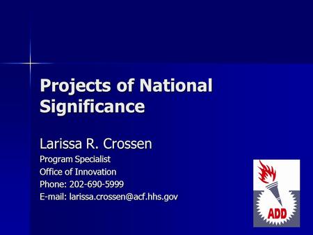 Projects of National Significance Larissa R. Crossen Program Specialist Office of Innovation Phone: 202-690-5999