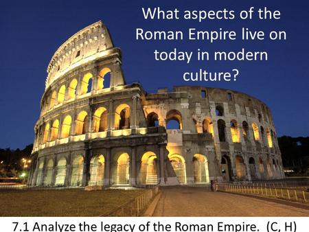 What aspects of the Roman Empire live on today in modern culture? 7.1 Analyze the legacy of the Roman Empire. (C, H)