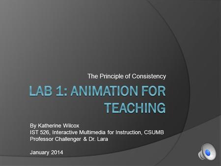 The Principle of Consistency By Katherine Wilcox IST 526, Interactive Multimedia for Instruction, CSUMB Professor Challenger & Dr. Lara January 2014.