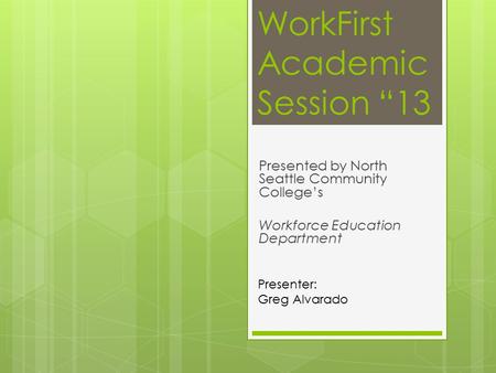 WorkFirst Academic Session “13 Presented by North Seattle Community College’s Workforce Education Department Presenter: Greg Alvarado.