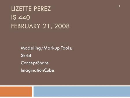 1 LIZETTE PEREZ IS 440 FEBRUARY 21, 2008 Modeling/Markup Tools: Skrbl ConceptShare ImaginationCube 1.