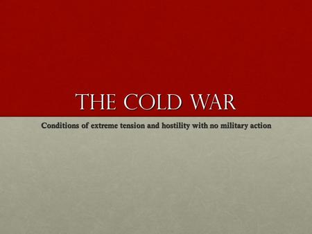 The Cold War Conditions of extreme tension and hostility with no military action.