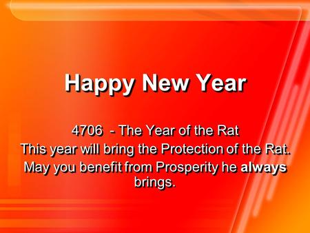 Happy New Year 4706 - The Year of the Rat This year will bring the Protection of the Rat. May you benefit from Prosperity he always brings May you benefit.