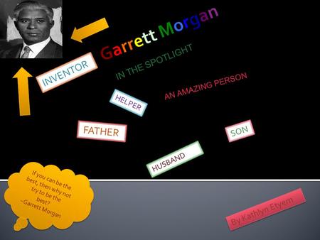 IN THE SPOTLIGHT INVENTOR FATHER SON HUSBAND HELPER If you can be the best, then why not try to be the best? ~Garrett Morgan I f y o u c a n b e t h e.