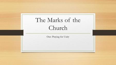 The Marks of the Church One: Praying for Unity. The Four Marks of the Church One Holy Catholic Apostolic.