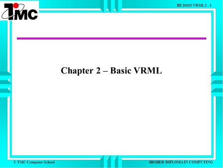 © TMC Computer School HC20203 VRML 2 - 1 HIGHER DIPLOMA IN COMPUTING Chapter 2 – Basic VRML.