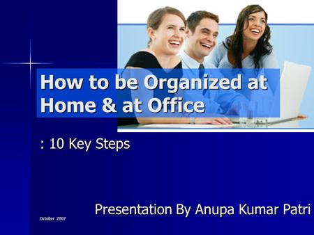 October 2007 How to be Organized at Home & at Office : 10 Key Steps Presentation By Anupa Kumar Patri.