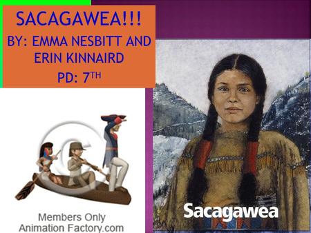 BY: EMMA NESBITT AND ERIN KINNAIRD PD: 7 TH SACAGAWEA!!!