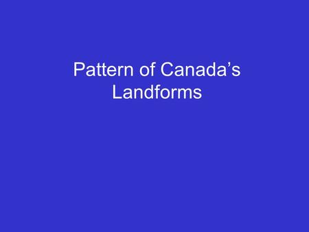 Pattern of Canada’s Landforms. Canada has three basic types of landforms. 1. Shield 2. Highlands 3. Lowlands They form a pattern.