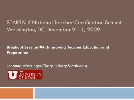 STARTALK National Teacher Certification Summit Washington, DC December 9-11, 2009 Breakout Session #4: Improving Teacher Education and Preparation Johanna.