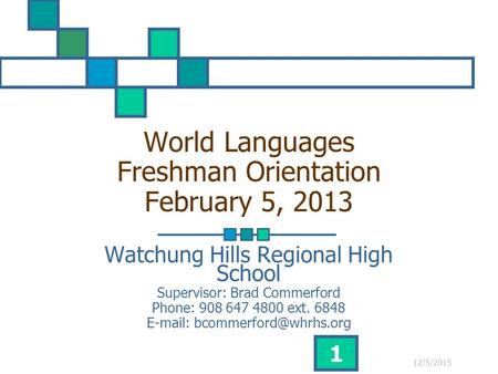 12/5/2015 1 World Languages Freshman Orientation February 5, 2013 Watchung Hills Regional High School Supervisor: Brad Commerford Phone: 908 647 4800 ext.