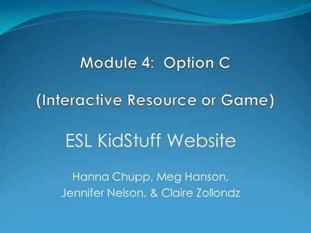 ESL KidStuff Website Hanna Chupp, Meg Hanson, Jennifer Nelson, & Claire Zollondz.