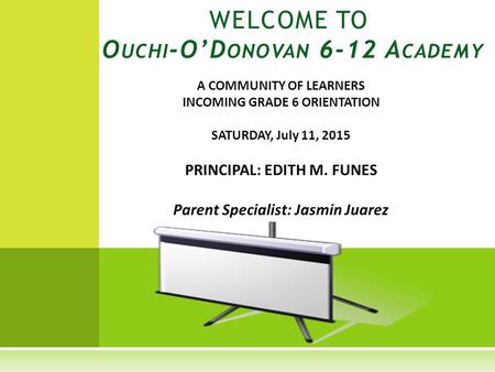 A COMMUNITY OF LEARNERS INCOMING GRADE 6 ORIENTATION SATURDAY, July 11, 2015 PRINCIPAL: EDITH M. FUNES Parent Specialist: Jasmin Juarez WELCOME TO O UCHI.