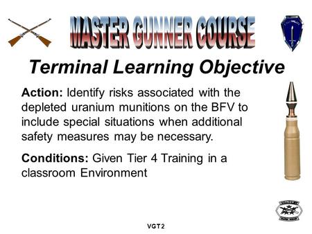 Terminal Learning Objective VGT 2 Action: Identify risks associated with the depleted uranium munitions on the BFV to include special situations when additional.