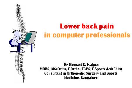 Lower back pain in computer professionals Dr Hemant K. Kalyan MBBS, MS(Orth), DOrtho, FCPS, DSportsMed(Edin) Consultant in Orthopedic Surgery and Sports.