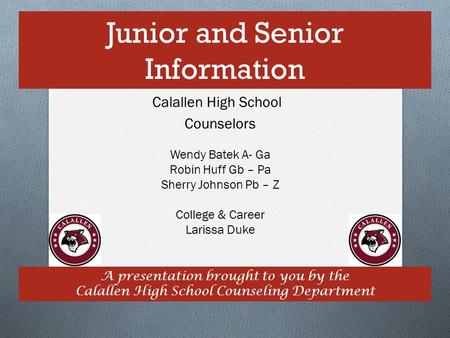 Junior and Senior Information A presentation brought to you by the Calallen High School Counseling Department Calallen High School Counselors Wendy Batek.