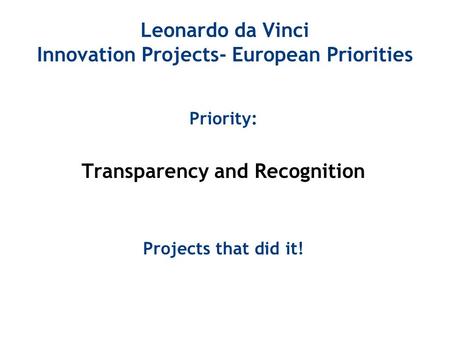 Leonardo da Vinci Innovation Projects- European Priorities Priority: Transparency and Recognition Projects that did it!