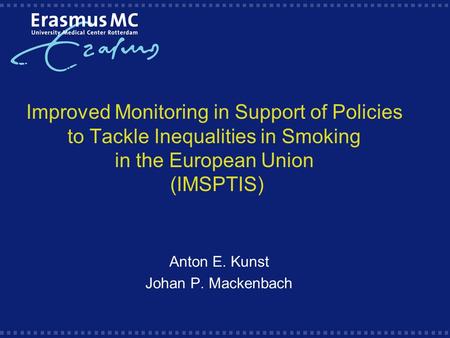 Improved Monitoring in Support of Policies to Tackle Inequalities in Smoking in the European Union (IMSPTIS) Anton E. Kunst Johan P. Mackenbach.