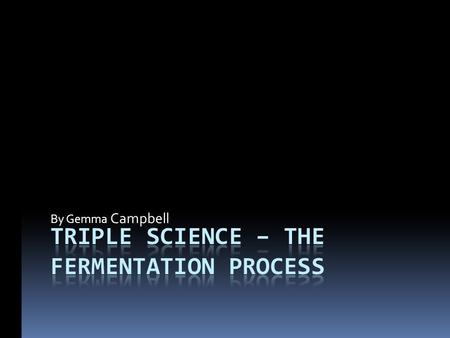 By Gemma Campbell. Introduction...  In this presentation I am going to explain the process of fermentation and everything in between.