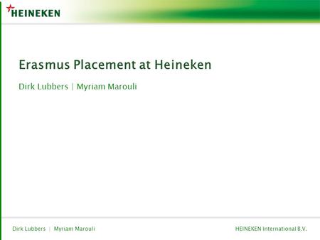 HEINEKEN International B.V.Dirk Lubbers | Myriam Marouli Erasmus Placement at Heineken Dirk Lubbers | Myriam Marouli.