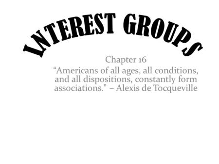 Chapter 16 “Americans of all ages, all conditions, and all dispositions, constantly form associations.” – Alexis de Tocqueville.