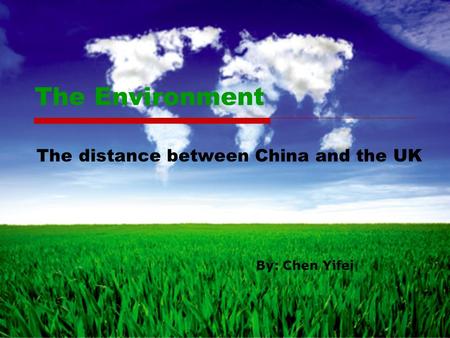 The Environment The distance between China and the UK By: Chen Yifei.