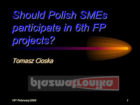 19 th February 20041 Should Polish SMEs participate in 6th FP projects? Tomasz Cioska.