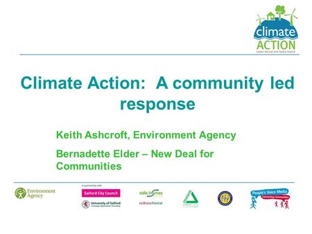 Climate Action: A community led response Keith Ashcroft, Environment Agency Bernadette Elder – New Deal for Communities.