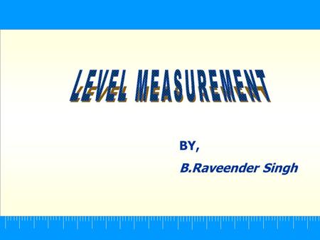 LEVEL MEASUREMENT BY, B.Raveender Singh.