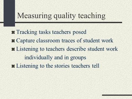 Measuring quality teaching Tracking tasks teachers posed Capture classroom traces of student work Listening to teachers describe student work individually.