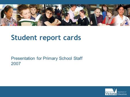 Student report cards Presentation for Primary School Staff 2007.