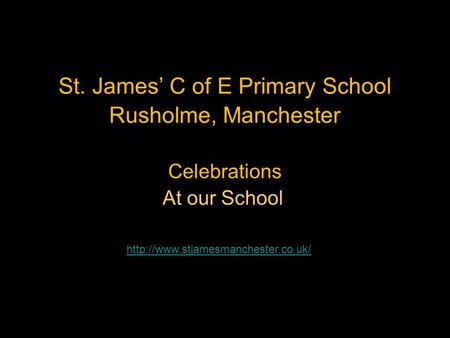 St. James’ C of E Primary School Rusholme, Manchester Celebrations At our School