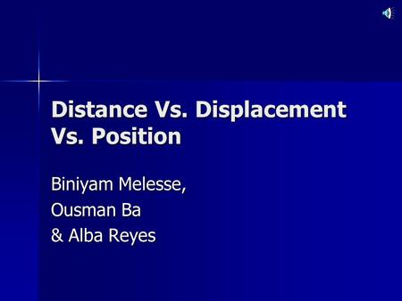 Distance Vs. Displacement Vs. Position Biniyam Melesse, Ousman Ba & Alba Reyes.