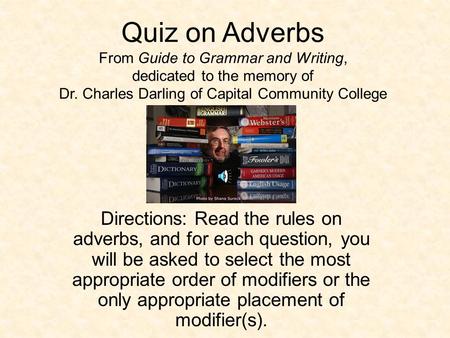 Quiz on Adverbs From Guide to Grammar and Writing, dedicated to the memory of Dr. Charles Darling of Capital Community College Directions: Read the rules.