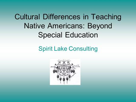 Cultural Differences in Teaching Native Americans: Beyond Special Education Spirit Lake Consulting.